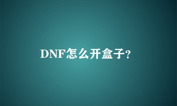 DNF怎么开盒子？