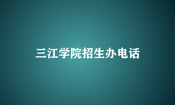 三江学院招生办电话