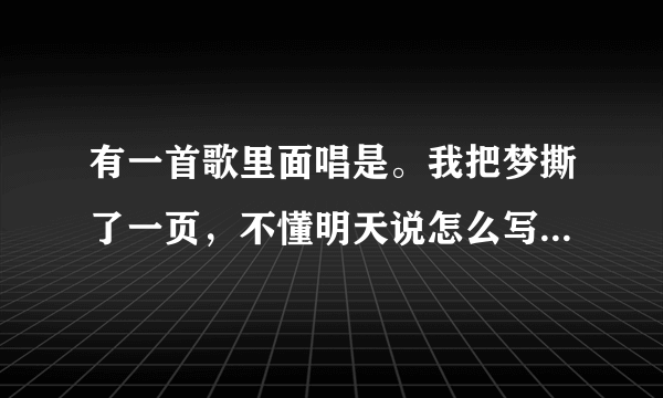 有一首歌里面唱是。我把梦撕了一页，不懂明天说怎么写。歌名是什么 阿杜的。