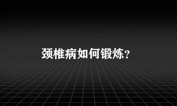 颈椎病如何锻炼？