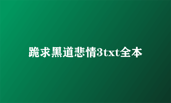 跪求黑道悲情3txt全本