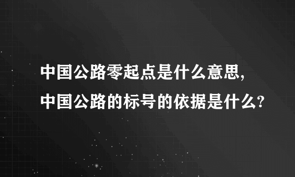 中国公路零起点是什么意思,中国公路的标号的依据是什么?