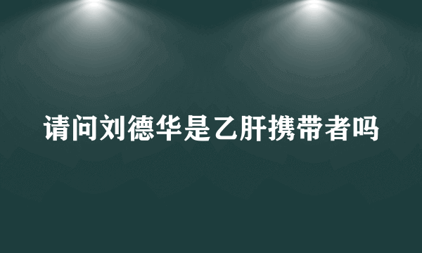 请问刘德华是乙肝携带者吗