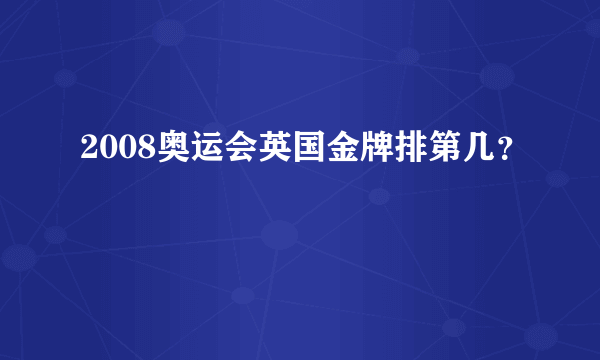 2008奥运会英国金牌排第几？