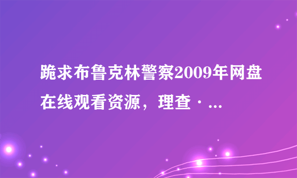 跪求布鲁克林警察2009年网盘在线观看资源，理查·基尔主演的