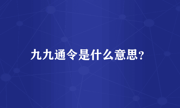 九九通令是什么意思？