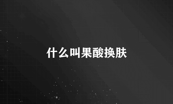 什么叫果酸换肤