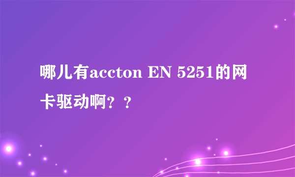 哪儿有accton EN 5251的网卡驱动啊？？