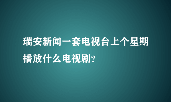 瑞安新闻一套电视台上个星期播放什么电视剧？