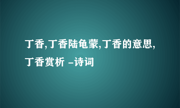 丁香,丁香陆龟蒙,丁香的意思,丁香赏析 -诗词