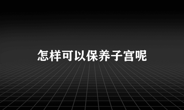 怎样可以保养子宫呢