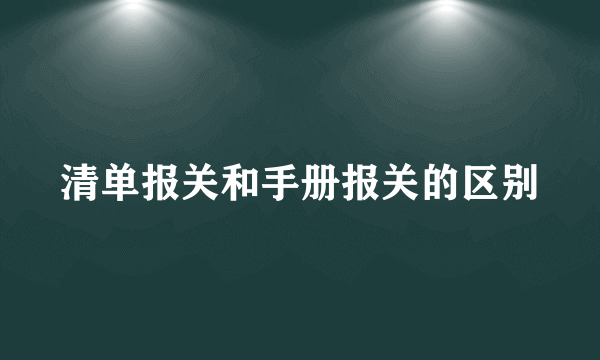 清单报关和手册报关的区别