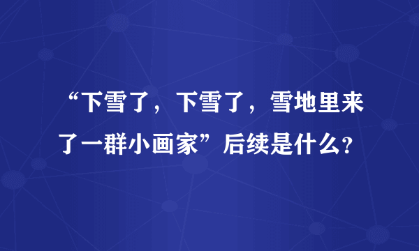 “下雪了，下雪了，雪地里来了一群小画家”后续是什么？