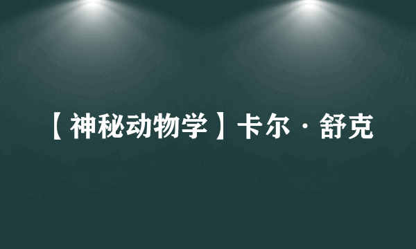 【神秘动物学】卡尔·舒克