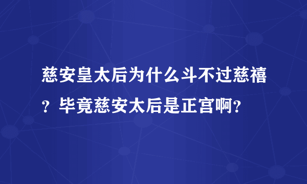 慈安皇太后为什么斗不过慈禧？毕竟慈安太后是正宫啊？