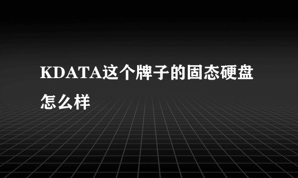 KDATA这个牌子的固态硬盘怎么样