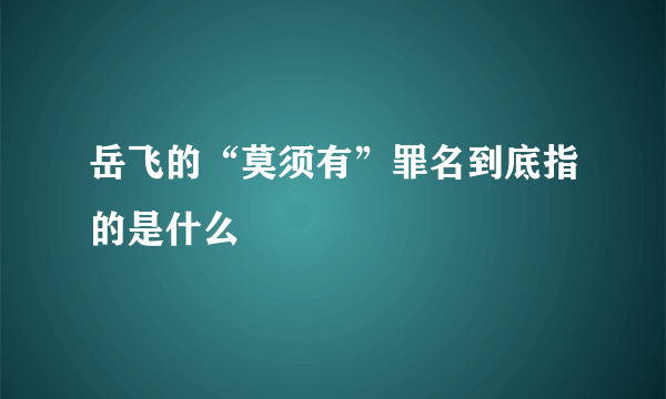 岳飞的“莫须有”罪名到底指的是什么