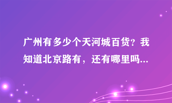 广州有多少个天河城百货？我知道北京路有，还有哪里吗？我主要是想买iPhone4 ，天河城百货有吗？