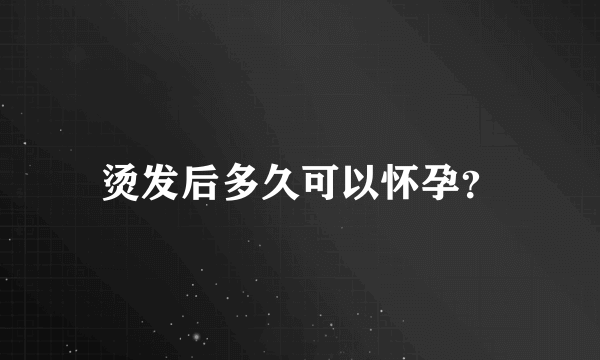 烫发后多久可以怀孕？