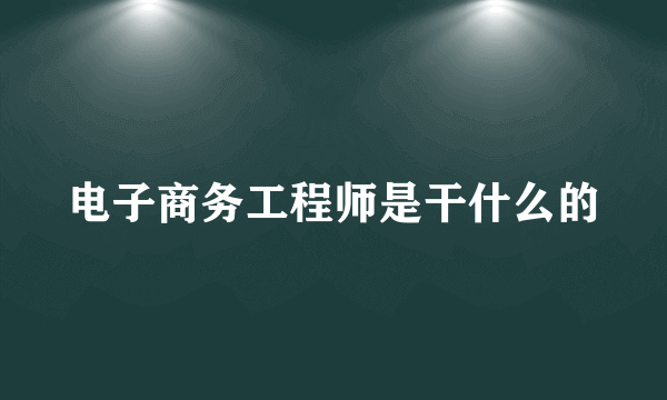 电子商务工程师是干什么的