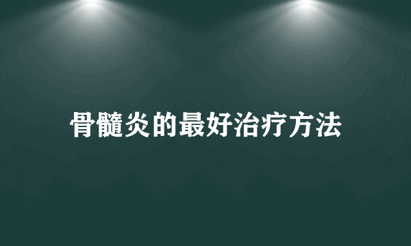 骨髓炎的最好治疗方法