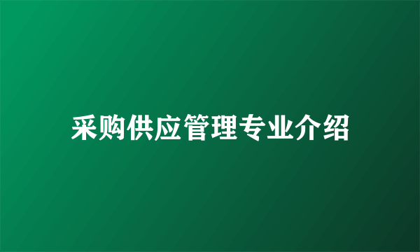 采购供应管理专业介绍