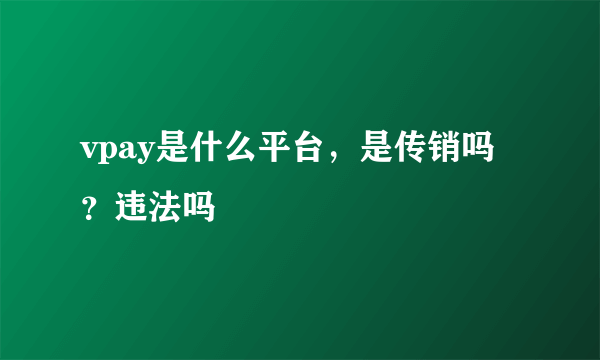 vpay是什么平台，是传销吗？违法吗