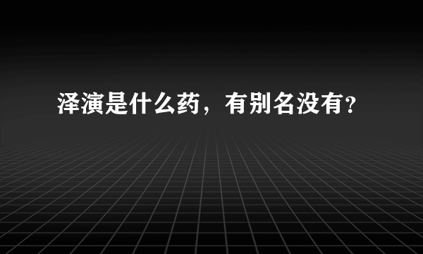 泽演是什么药，有别名没有？