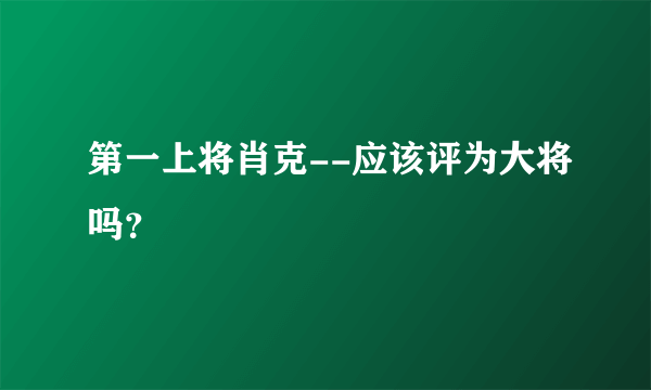 第一上将肖克--应该评为大将吗？