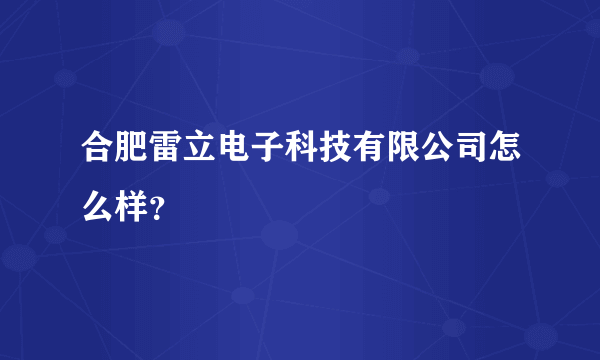 合肥雷立电子科技有限公司怎么样？