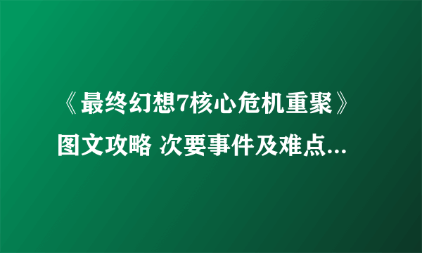 《最终幻想7核心危机重聚》图文攻略 次要事件及难点支线攻略