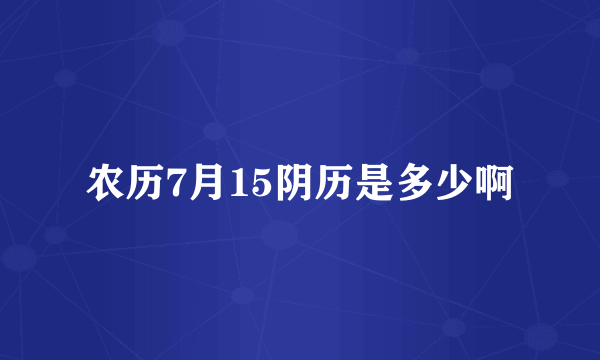 农历7月15阴历是多少啊