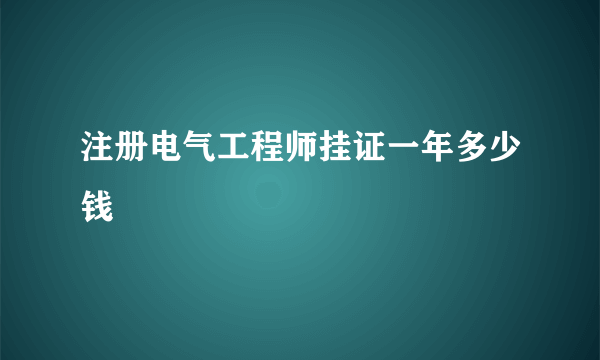 注册电气工程师挂证一年多少钱