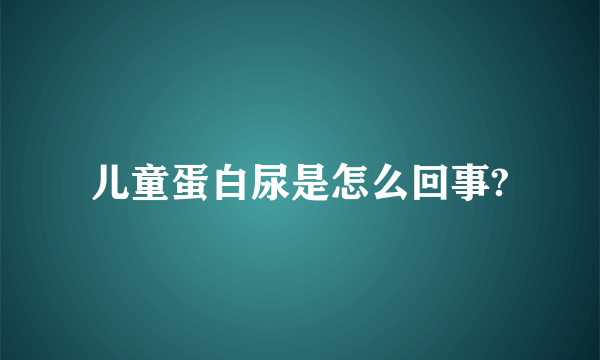 儿童蛋白尿是怎么回事?