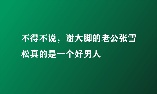 不得不说，谢大脚的老公张雪松真的是一个好男人