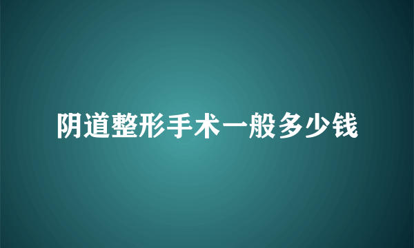 阴道整形手术一般多少钱