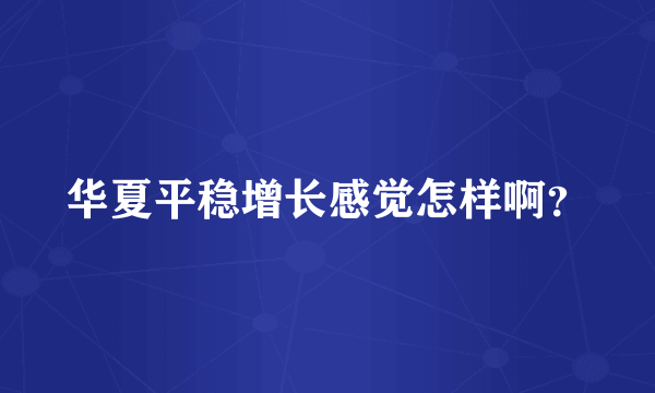 华夏平稳增长感觉怎样啊？