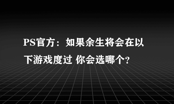 PS官方：如果余生将会在以下游戏度过 你会选哪个？