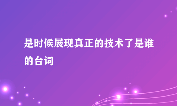 是时候展现真正的技术了是谁的台词