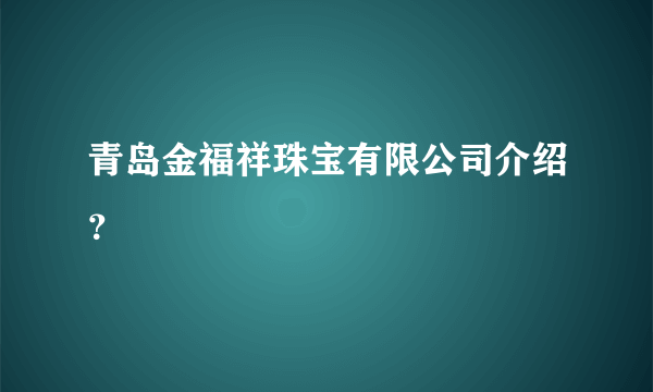 青岛金福祥珠宝有限公司介绍？