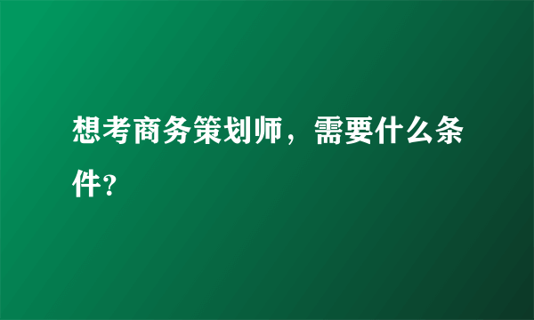 想考商务策划师，需要什么条件？