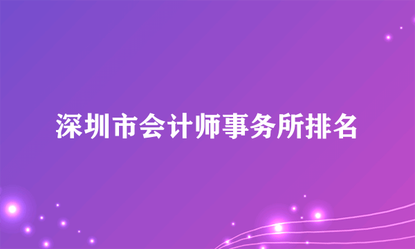 深圳市会计师事务所排名