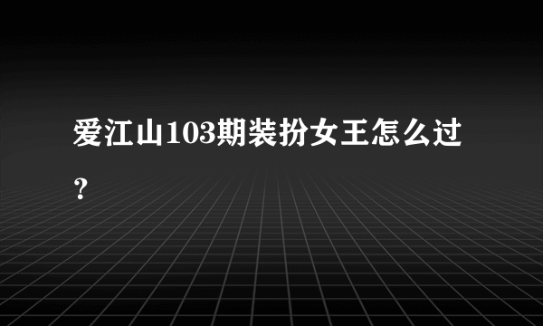 爱江山103期装扮女王怎么过？