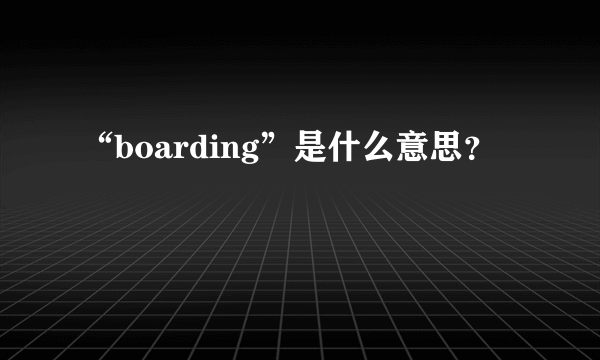 “boarding”是什么意思？