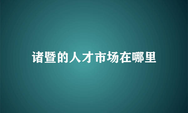 诸暨的人才市场在哪里