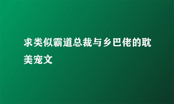 求类似霸道总裁与乡巴佬的耽美宠文