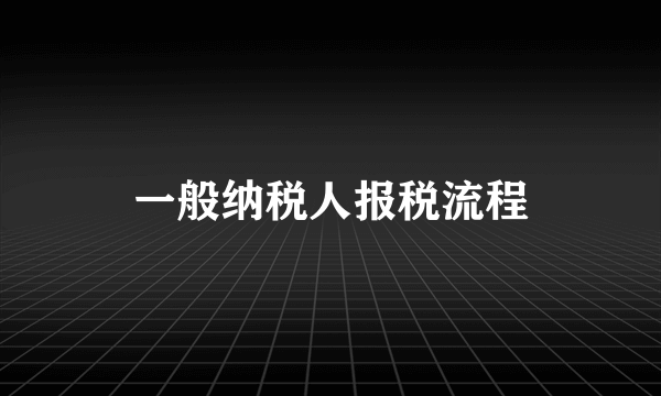 一般纳税人报税流程