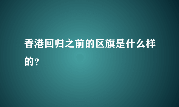 香港回归之前的区旗是什么样的？