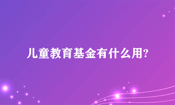 儿童教育基金有什么用?