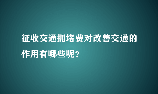 征收交通拥堵费对改善交通的作用有哪些呢？